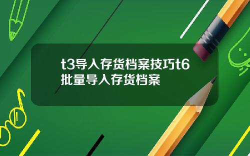 t3导入存货档案技巧t6批量导入存货档案