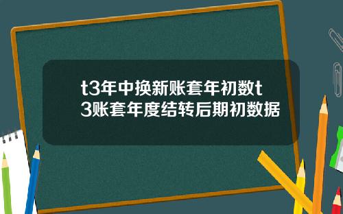 t3年中换新账套年初数t3账套年度结转后期初数据