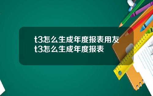 t3怎么生成年度报表用友t3怎么生成年度报表