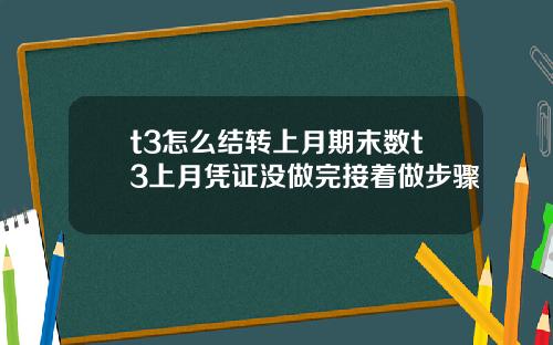 t3怎么结转上月期末数t3上月凭证没做完接着做步骤