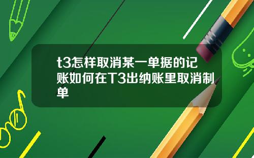 t3怎样取消某一单据的记账如何在T3出纳账里取消制单