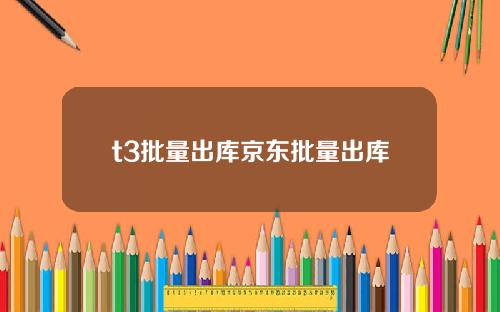 t3批量出库京东批量出库