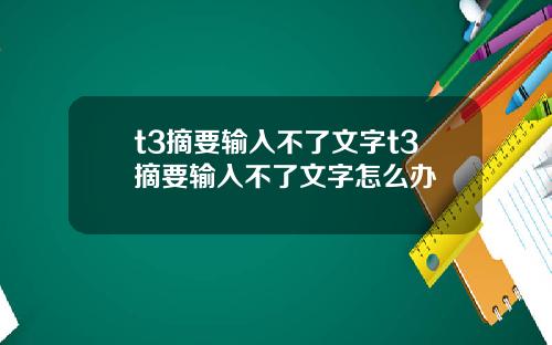 t3摘要输入不了文字t3摘要输入不了文字怎么办