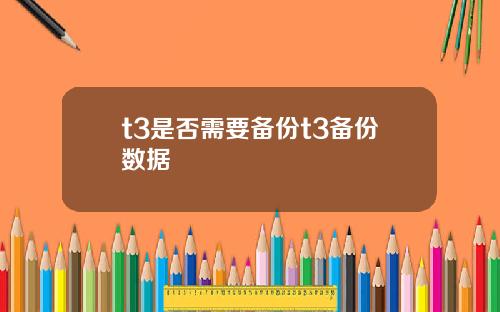 t3是否需要备份t3备份数据