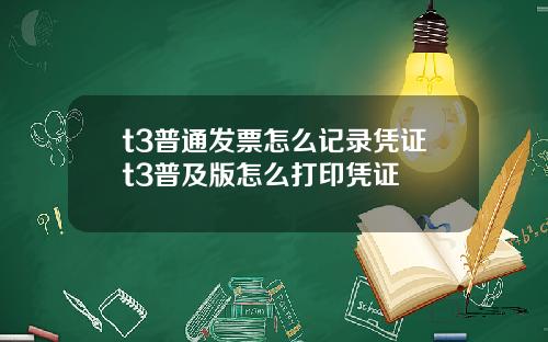 t3普通发票怎么记录凭证t3普及版怎么打印凭证