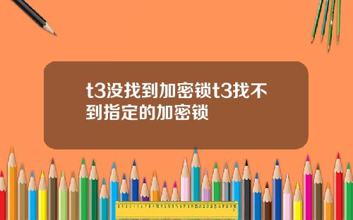 t3没找到加密锁t3找不到指定的加密锁