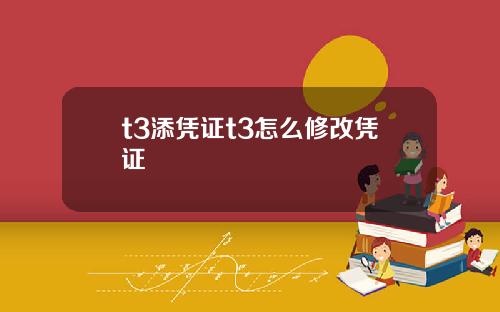 t3添凭证t3怎么修改凭证