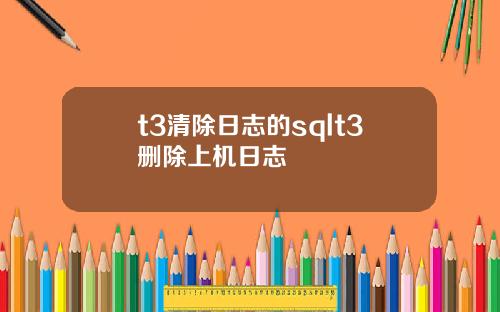 t3清除日志的sqlt3删除上机日志