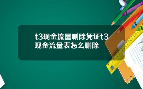 t3现金流量删除凭证t3现金流量表怎么删除