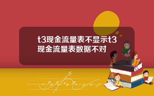 t3现金流量表不显示t3现金流量表数据不对