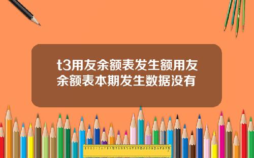 t3用友余额表发生额用友余额表本期发生数据没有