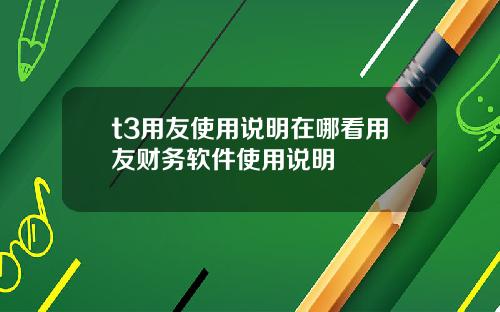 t3用友使用说明在哪看用友财务软件使用说明