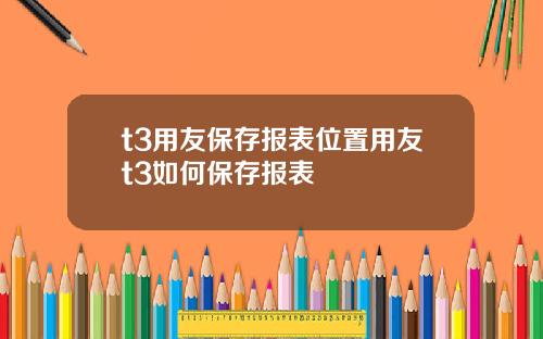 t3用友保存报表位置用友t3如何保存报表