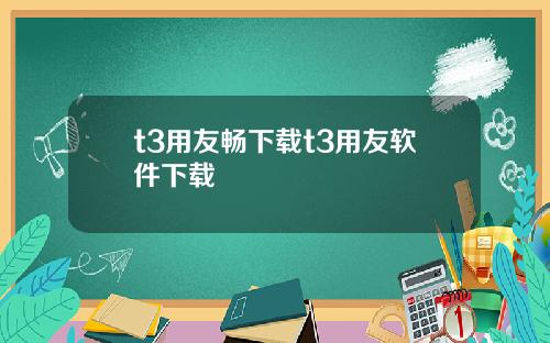 t3用友畅下载t3用友软件下载