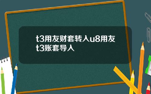 t3用友财套转入u8用友t3账套导入