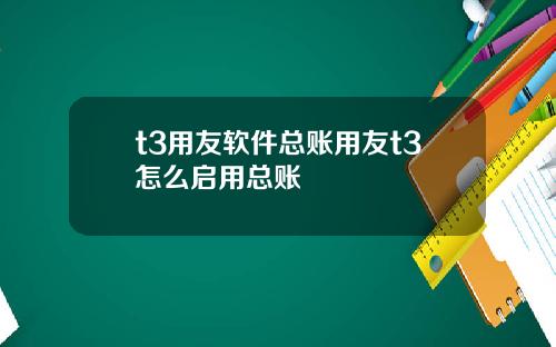 t3用友软件总账用友t3怎么启用总账