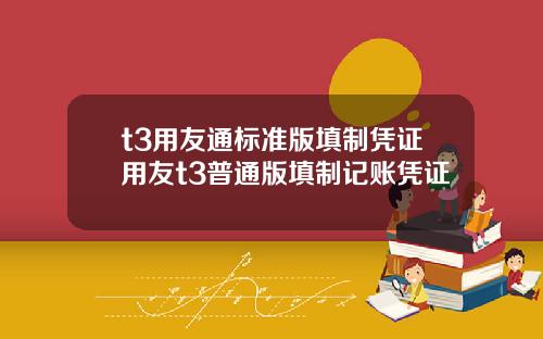 t3用友通标准版填制凭证用友t3普通版填制记账凭证