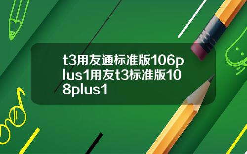 t3用友通标准版106plus1用友t3标准版108plus1