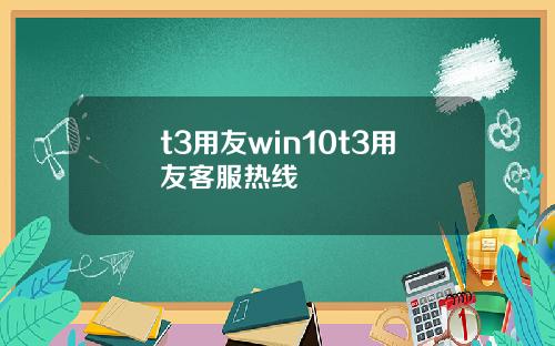 t3用友win10t3用友客服热线