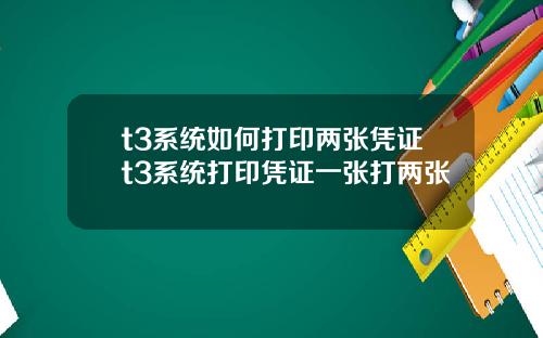 t3系统如何打印两张凭证t3系统打印凭证一张打两张