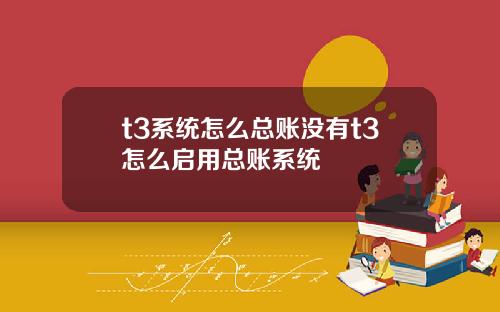 t3系统怎么总账没有t3怎么启用总账系统