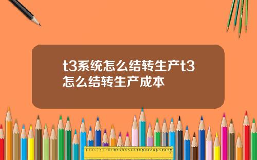 t3系统怎么结转生产t3怎么结转生产成本