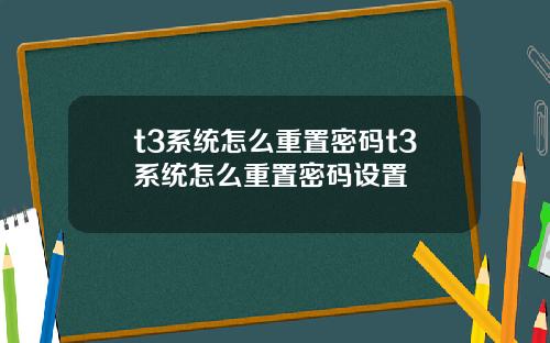 t3系统怎么重置密码t3系统怎么重置密码设置