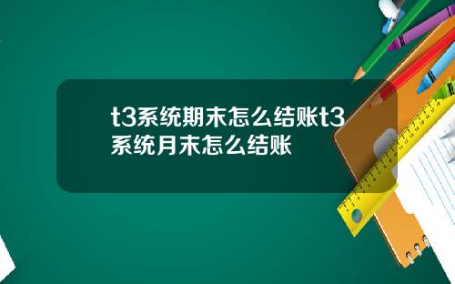 t3系统期末怎么结账t3系统月末怎么结账