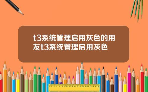 t3系统管理启用灰色的用友t3系统管理启用灰色