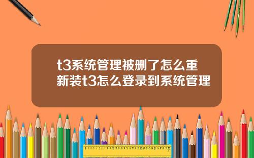 t3系统管理被删了怎么重新装t3怎么登录到系统管理