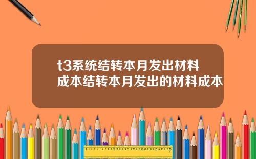 t3系统结转本月发出材料成本结转本月发出的材料成本