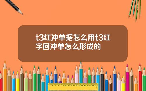 t3红冲单据怎么用t3红字回冲单怎么形成的