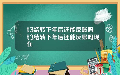 t3结转下年后还能反账吗t3结转下年后还能反账吗现在