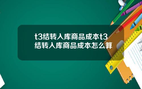 t3结转入库商品成本t3结转入库商品成本怎么算