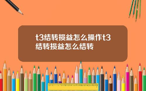 t3结转损益怎么操作t3结转损益怎么结转