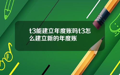 t3能建立年度账吗t3怎么建立新的年度账