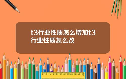 t3行业性质怎么增加t3行业性质怎么改