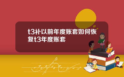 t3补以前年度账套如何恢复t3年度账套