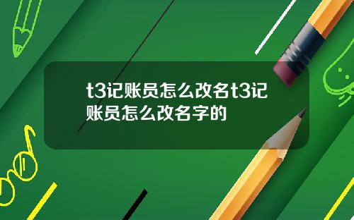 t3记账员怎么改名t3记账员怎么改名字的