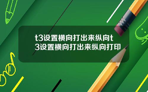 t3设置横向打出来纵向t3设置横向打出来纵向打印