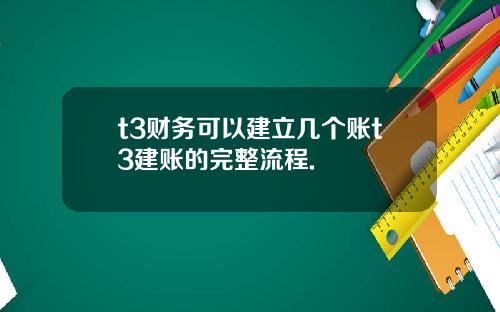 t3财务可以建立几个账t3建账的完整流程.