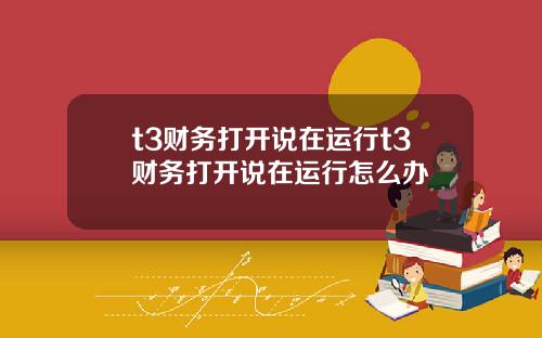 t3财务打开说在运行t3财务打开说在运行怎么办