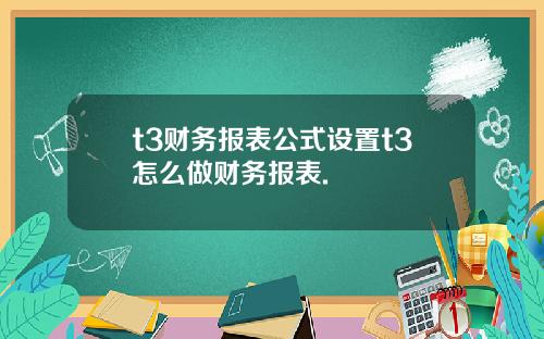 t3财务报表公式设置t3怎么做财务报表.