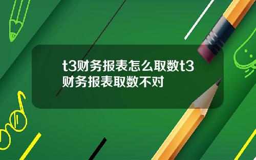 t3财务报表怎么取数t3财务报表取数不对