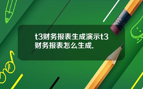 t3财务报表生成演示t3财务报表怎么生成.