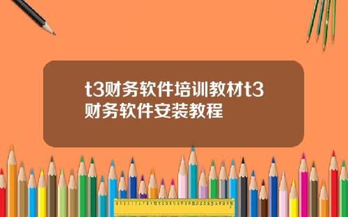 t3财务软件培训教材t3财务软件安装教程