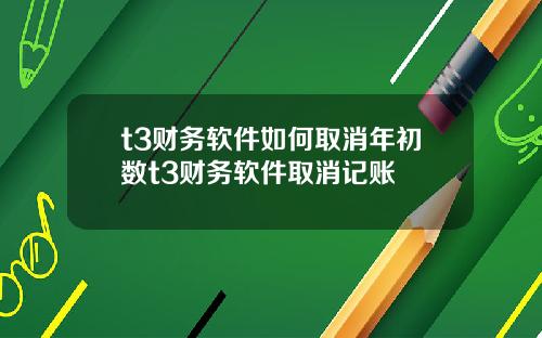 t3财务软件如何取消年初数t3财务软件取消记账