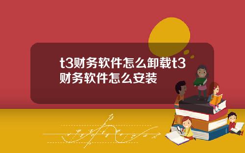 t3财务软件怎么卸载t3财务软件怎么安装