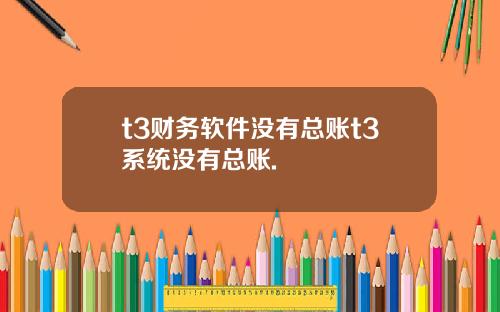 t3财务软件没有总账t3系统没有总账.