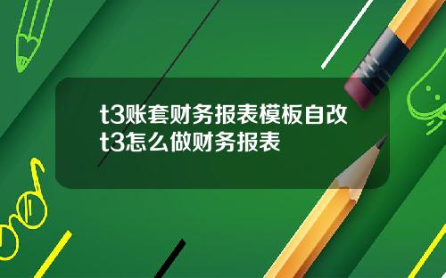 t3账套财务报表模板自改t3怎么做财务报表